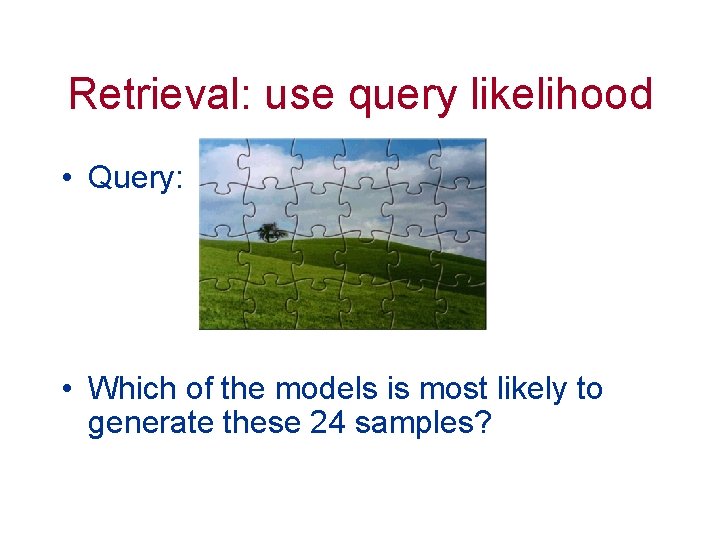 Retrieval: use query likelihood • Query: • Which of the models is most likely