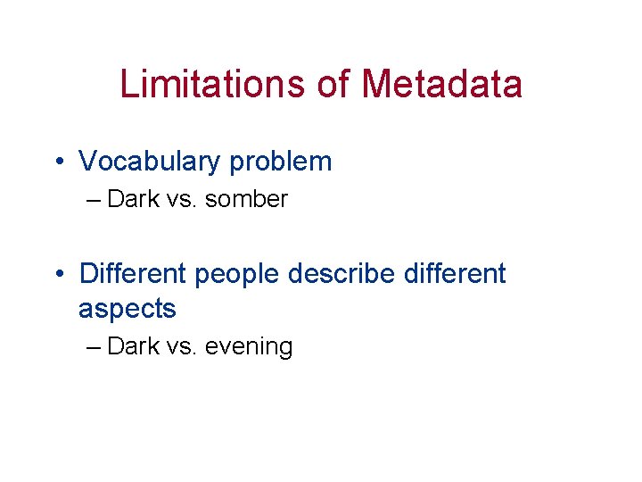 Limitations of Metadata • Vocabulary problem – Dark vs. somber • Different people describe