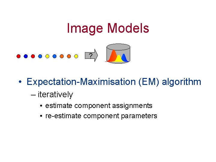 Image Models ? • Expectation-Maximisation (EM) algorithm – iteratively • estimate component assignments •