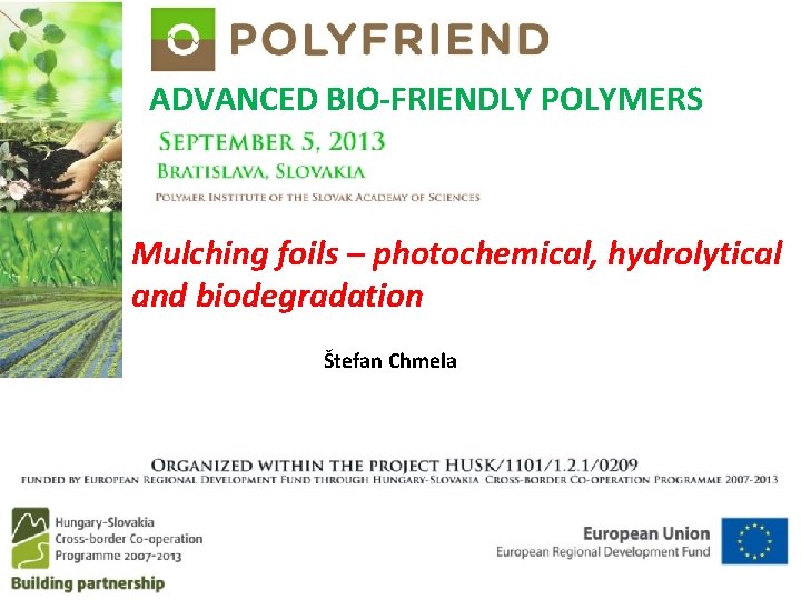 ADVANCED BIO-FRIENDLY POLYMERS Mulching foils – photochemical, hydrolytical and biodegradation Štefan Chmela 