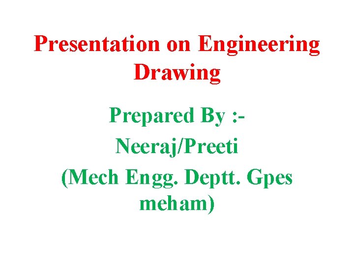Presentation on Engineering Drawing Prepared By : Neeraj/Preeti (Mech Engg. Deptt. Gpes meham) 