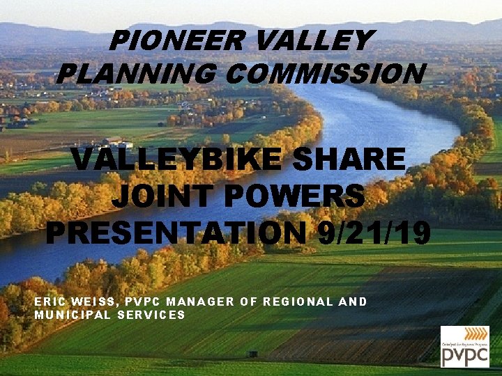 PIONEER VALLEY PLANNING COMMISSION VALLEYBIKE SHARE JOINT POWERS PRESENTATION 9/21/19 ERIC WEISS, PVPC MANAGER