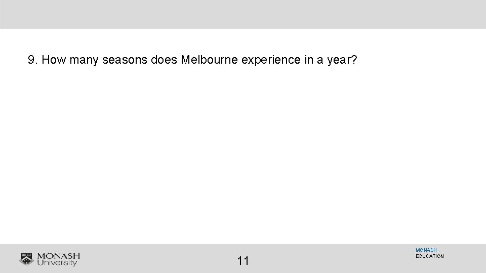 9. How many seasons does Melbourne experience in a year? 11 MONASH EDUCATION 