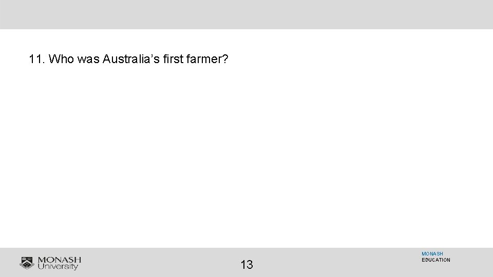 11. Who was Australia’s first farmer? 13 MONASH EDUCATION 