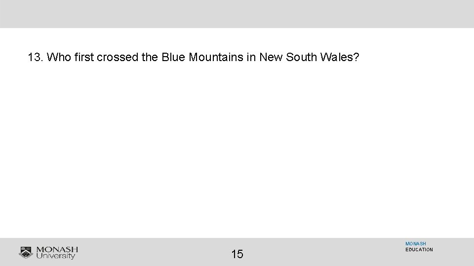 13. Who first crossed the Blue Mountains in New South Wales? 15 MONASH EDUCATION