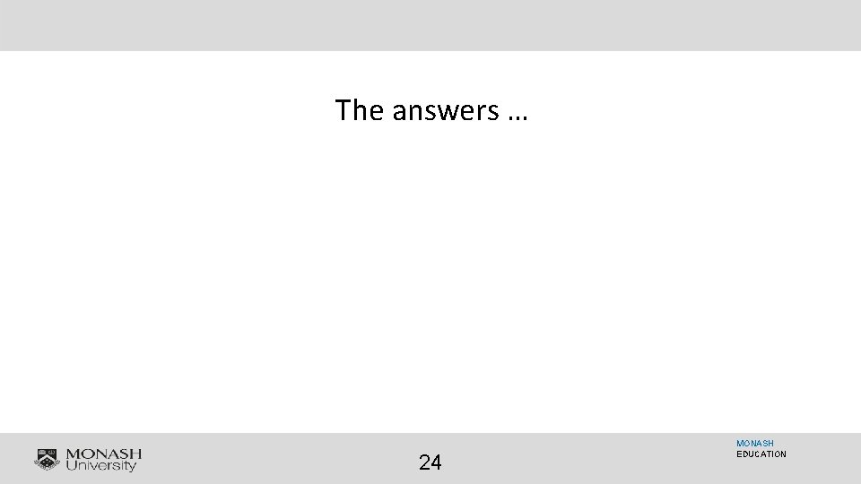 The answers … 24 MONASH EDUCATION 
