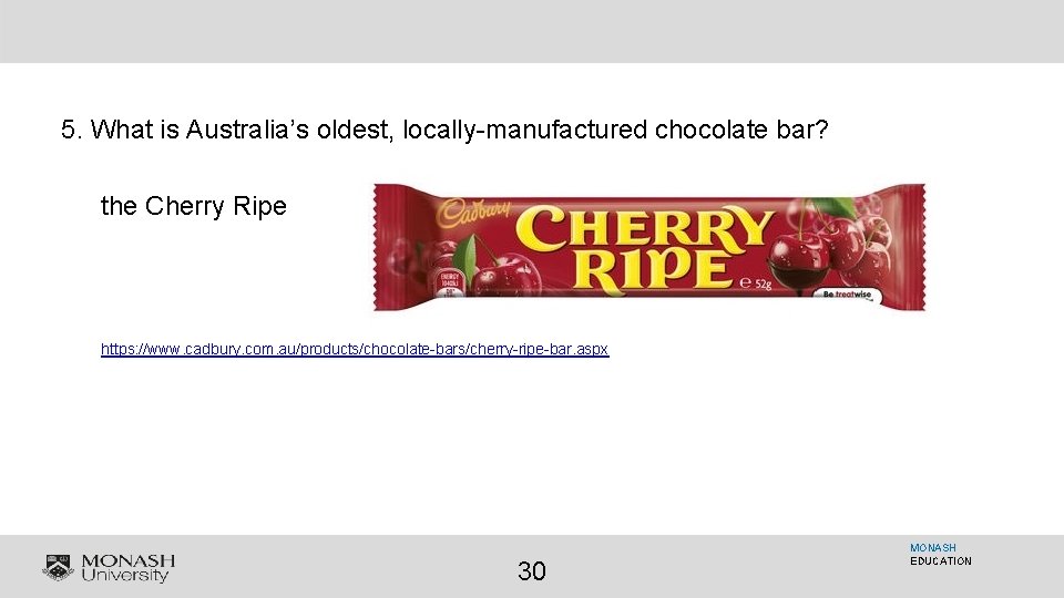 5. What is Australia’s oldest, locally-manufactured chocolate bar? the Cherry Ripe https: //www. cadbury.
