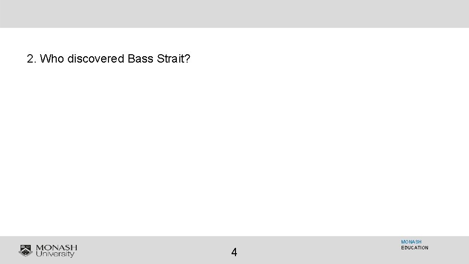 2. Who discovered Bass Strait? 4 MONASH EDUCATION 