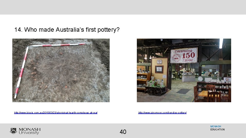 14. Who made Australia’s first pottery? http: //www. biosis. com. au/2015/03/23/aboriginal-hearth-complexes-at-yea/ http: //www. zincmoon.