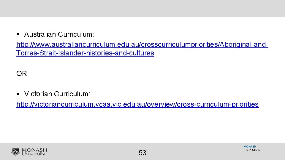 § Australian Curriculum: http: //www. australiancurriculum. edu. au/crosscurriculumpriorities/Aboriginal-and. Torres-Strait-Islander-histories-and-cultures OR § Victorian Curriculum: http: