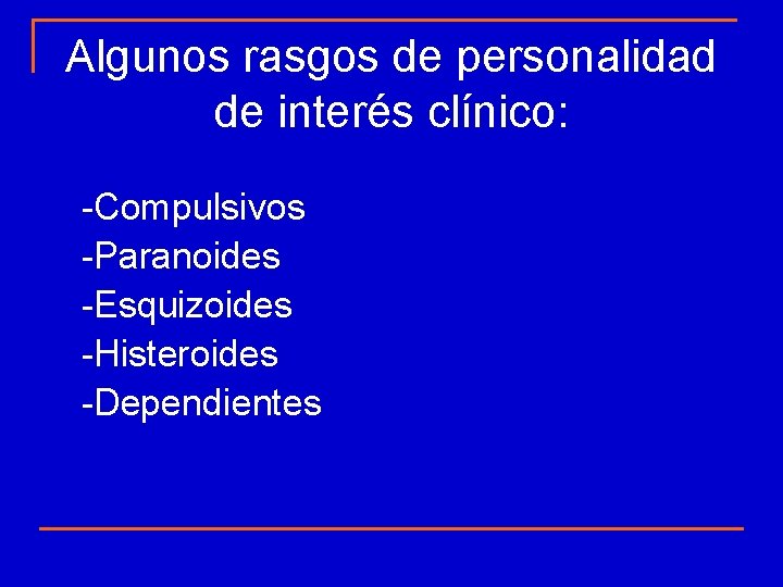 Algunos rasgos de personalidad de interés clínico: -Compulsivos -Paranoides -Esquizoides -Histeroides -Dependientes 