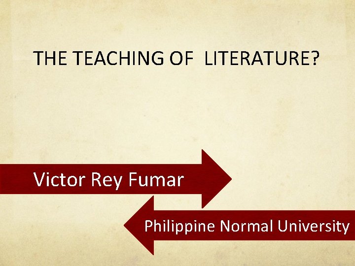 THE TEACHING OF LITERATURE? Victor Rey Fumar Philippine Normal University 