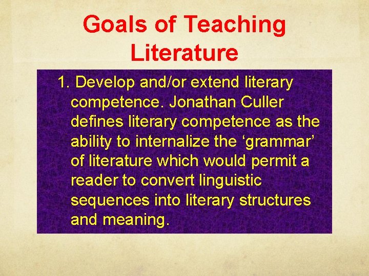 Goals of Teaching Literature 1. Develop and/or extend literary competence. Jonathan Culler defines literary