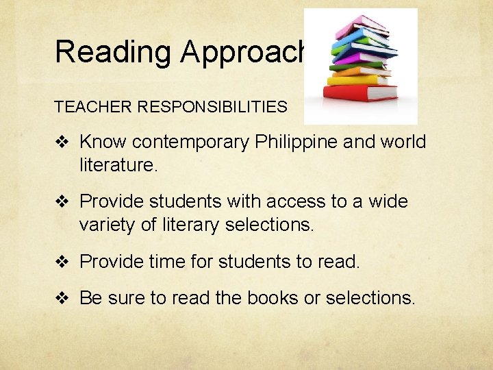 Reading Approach TEACHER RESPONSIBILITIES v Know contemporary Philippine and world literature. v Provide students
