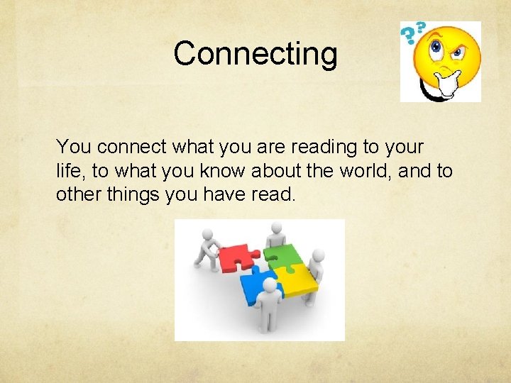 Connecting You connect what you are reading to your life, to what you know