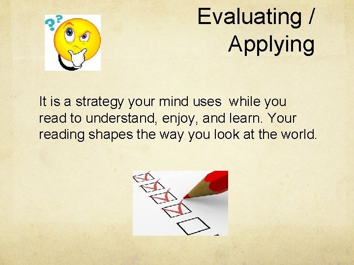 Evaluating / Applying It is a strategy your mind uses while you read to