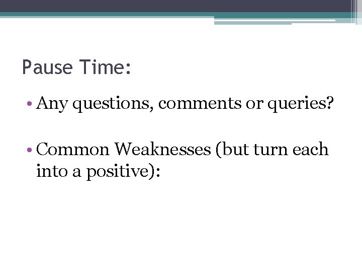 Pause Time: • Any questions, comments or queries? • Common Weaknesses (but turn each Pause Time: • Any questions, comments or queries? • Common Weaknesses (but turn each