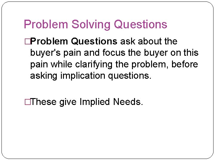 Problem Solving Questions �Problem Questions ask about the buyer's pain and focus the buyer