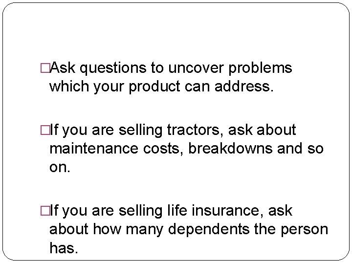 �Ask questions to uncover problems which your product can address. �If you are selling