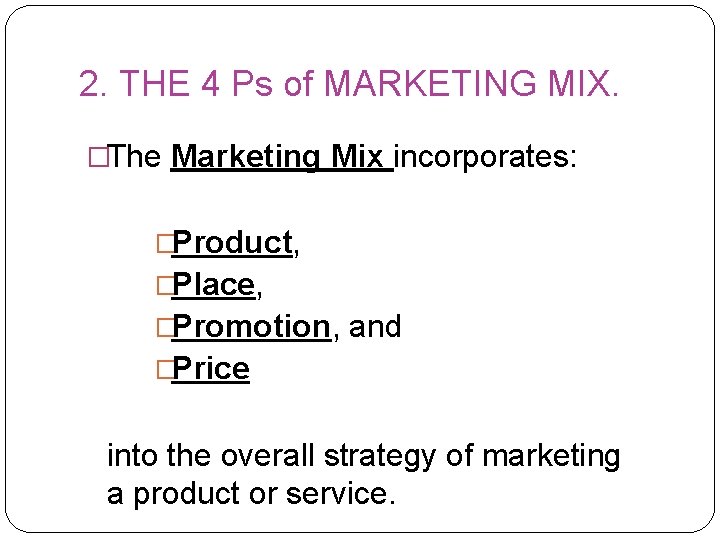 2. THE 4 Ps of MARKETING MIX. �The Marketing Mix incorporates: �Product, �Place, �Promotion,