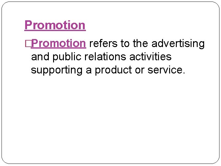 Promotion �Promotion refers to the advertising and public relations activities supporting a product or