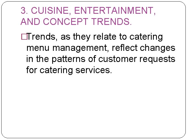 3. CUISINE, ENTERTAINMENT, AND CONCEPT TRENDS. �Trends, as they relate to catering menu management,