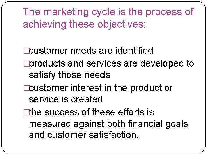 The marketing cycle is the process of achieving these objectives: �customer needs are identified