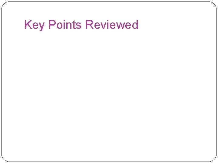 Key Points Reviewed 