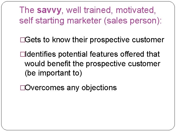 The savvy, well trained, motivated, self starting marketer (sales person): �Gets to know their