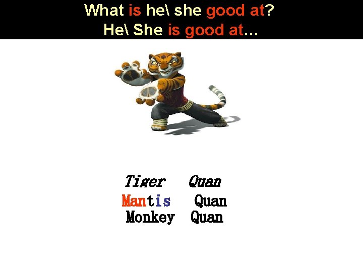 What is he she good at? He She is good at… Tiger Quan Mantis