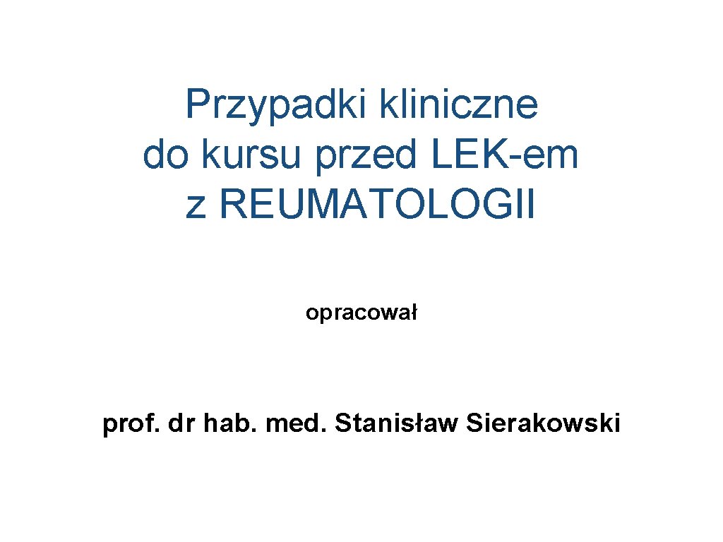 Przypadki kliniczne do kursu przed LEK-em z REUMATOLOGII opracował prof. dr hab. med. Stanisław