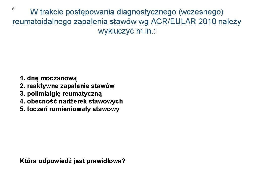 5 W trakcie postępowania diagnostycznego (wczesnego) reumatoidalnego zapalenia stawów wg ACR/EULAR 2010 należy wykluczyć