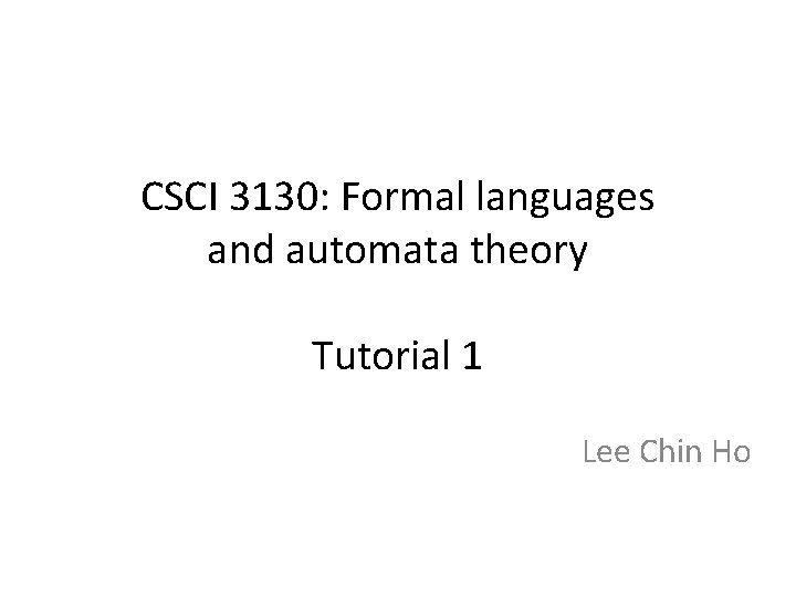 CSCI 3130: Formal languages and automata theory Tutorial 1 Lee Chin Ho 