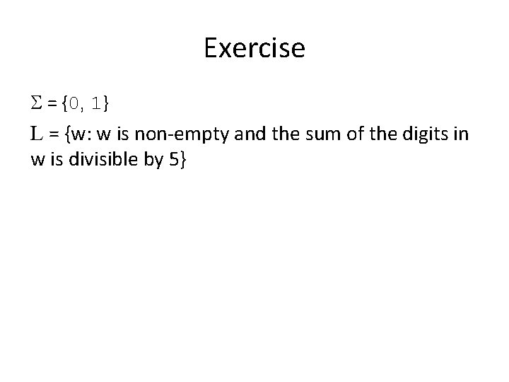 Exercise S = {0, 1} L = {w: w is non-empty and the sum