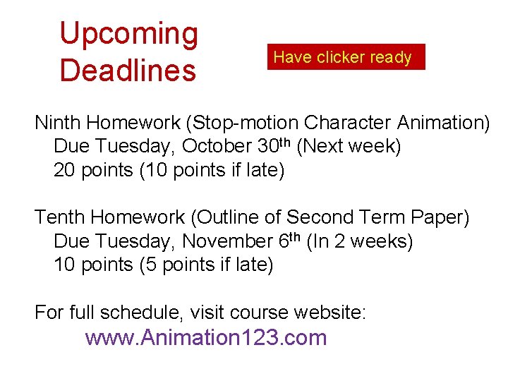 Upcoming Deadlines Have clicker ready Ninth Homework (Stop-motion Character Animation) Due Tuesday, October 30 Upcoming Deadlines Have clicker ready Ninth Homework (Stop-motion Character Animation) Due Tuesday, October 30