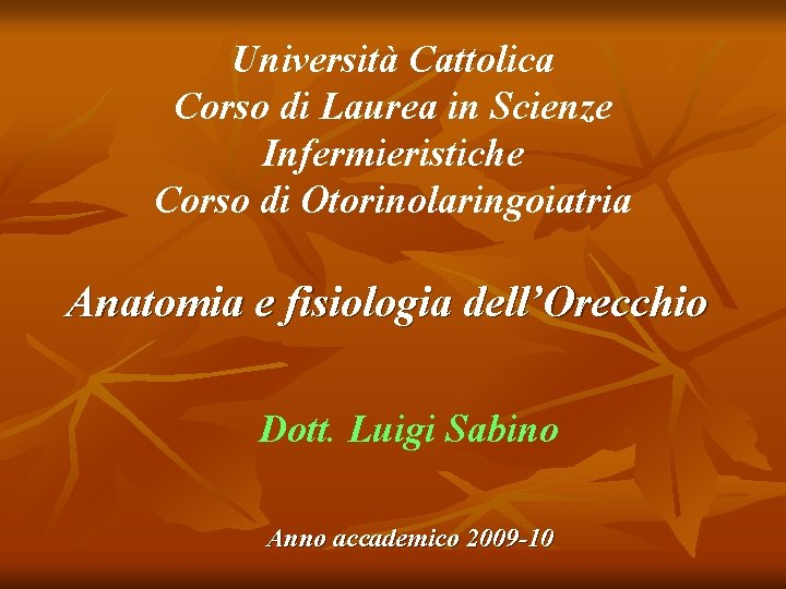 Università Cattolica Corso di Laurea in Scienze Infermieristiche Corso di Otorinolaringoiatria Anatomia e fisiologia