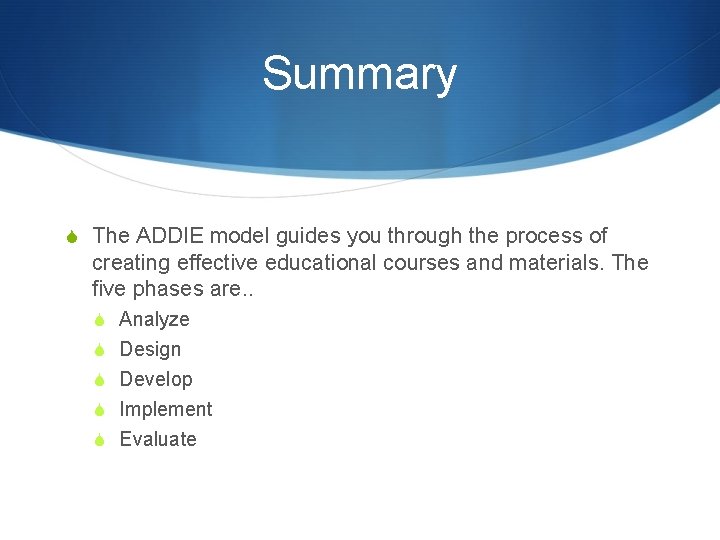 Summary S The ADDIE model guides you through the process of creating effective educational