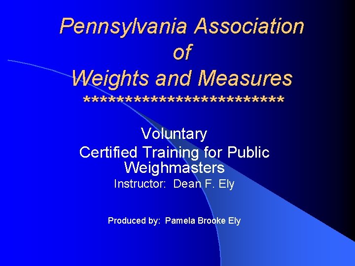 Pennsylvania Association of Weights and Measures ************ Voluntary Certified Training for Public Weighmasters Instructor:
