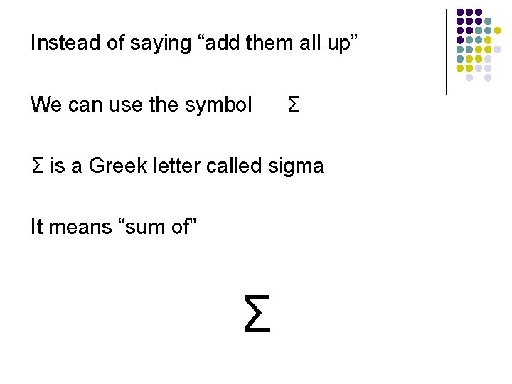 Instead of saying “add them all up” We can use the symbol Σ Σ