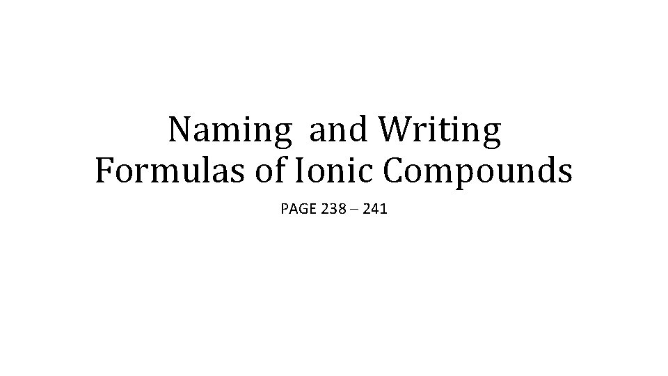 Naming and Writing Formulas of Ionic Compounds PAGE 238 – 241 