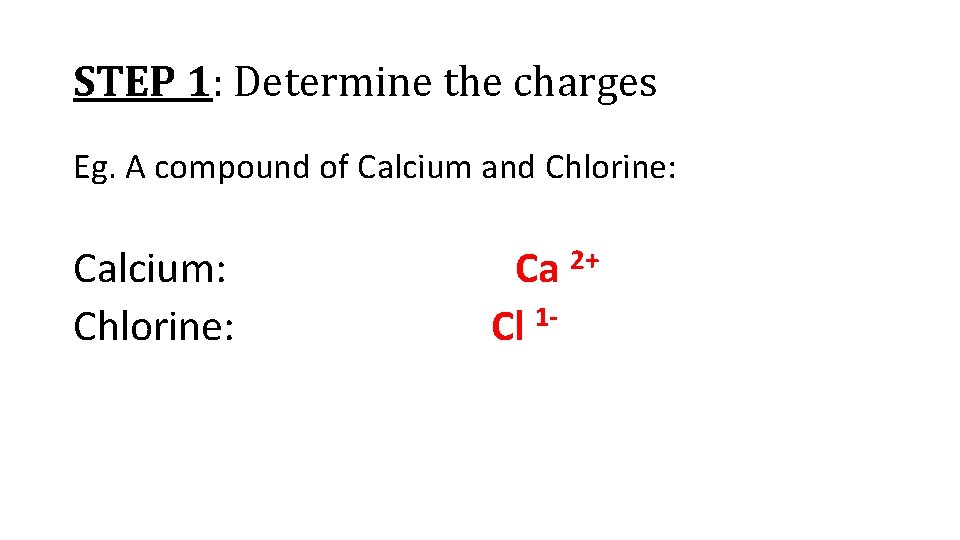 STEP 1: Determine the charges Eg. A compound of Calcium and Chlorine: Calcium: Ca