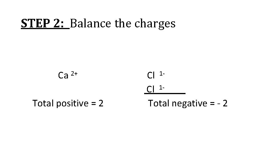 STEP 2: Balance the charges Ca 2+ Total positive = 2 Cl 1 -