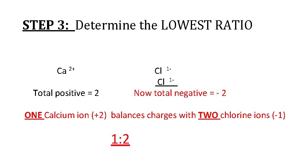 STEP 3: Determine the LOWEST RATIO Ca 2+ Total positive = 2 Cl 1