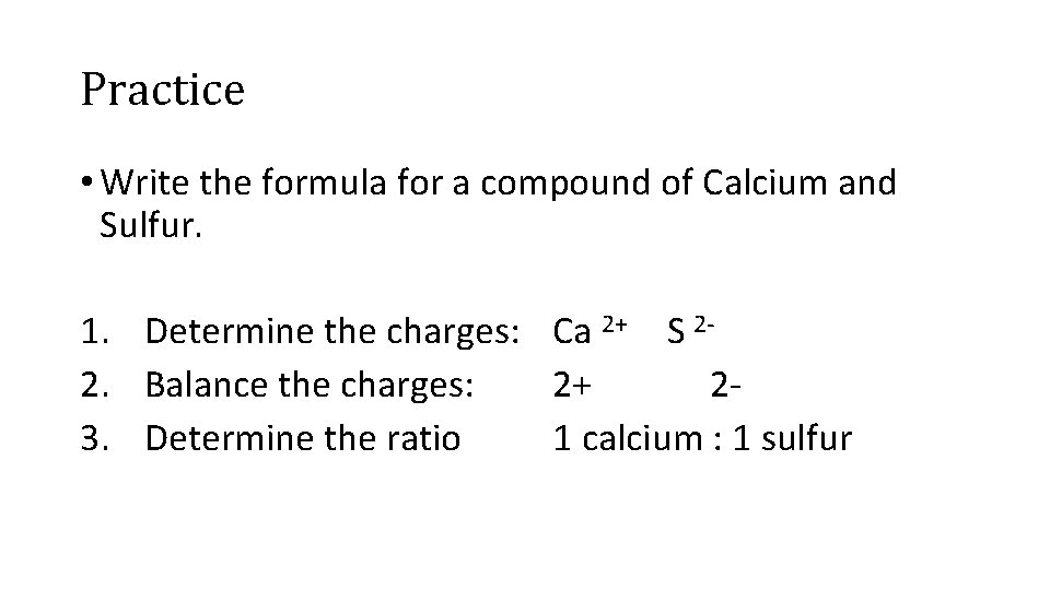 Practice • Write the formula for a compound of Calcium and Sulfur. 1. Determine