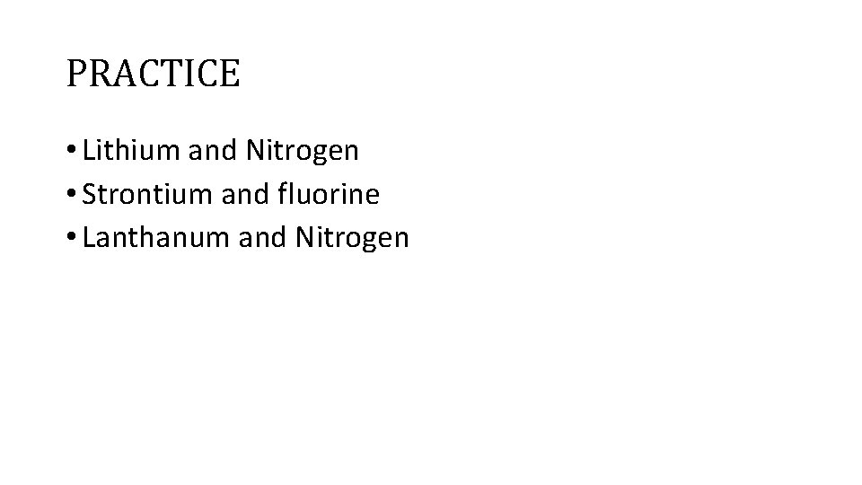 PRACTICE • Lithium and Nitrogen • Strontium and fluorine • Lanthanum and Nitrogen 