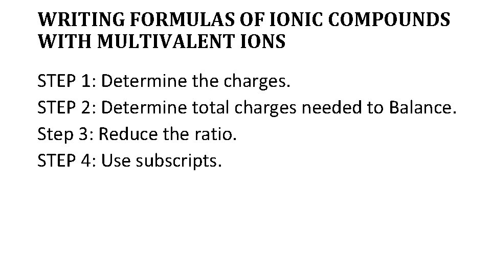 WRITING FORMULAS OF IONIC COMPOUNDS WITH MULTIVALENT IONS STEP 1: Determine the charges. STEP