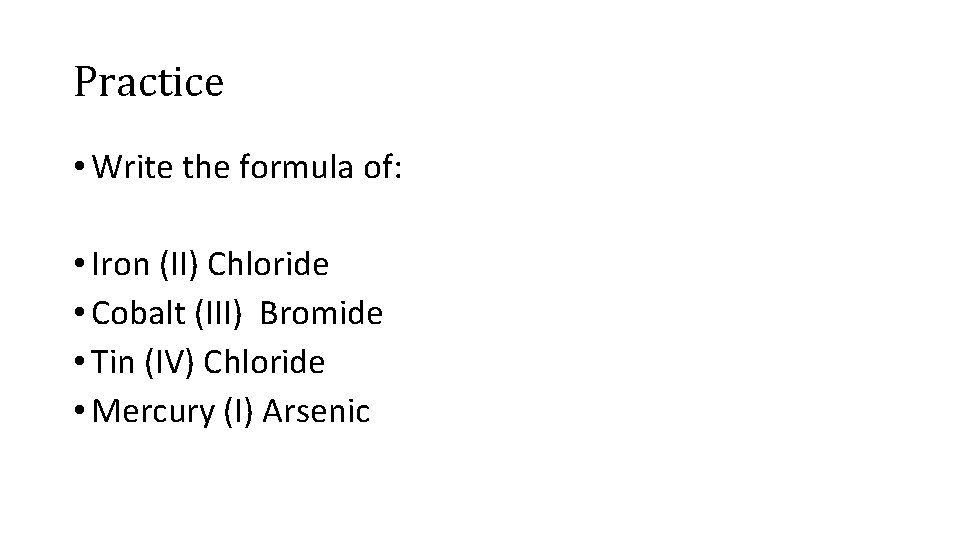 Practice • Write the formula of: • Iron (II) Chloride • Cobalt (III) Bromide