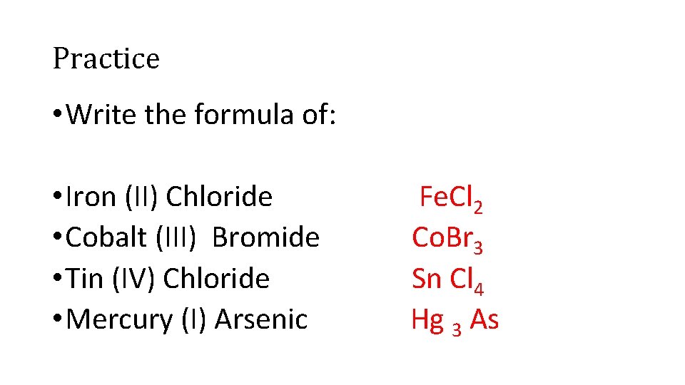 Practice • Write the formula of: • Iron (II) Chloride Fe. Cl 2 •