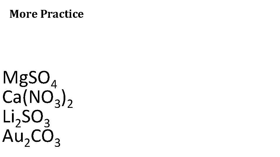 More Practice Mg. SO 4 Ca(NO 3)2 Li 2 SO 3 Au 2 CO