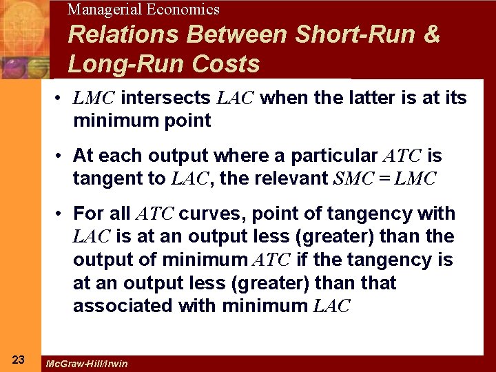 23 Managerial Economics Relations Between Short-Run & Long-Run Costs • LMC intersects LAC when